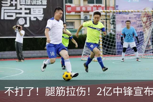 不打了！腿筋拉伤！2亿中锋宣布休战