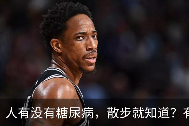 人有没有糖尿病，散步就知道？有糖尿病的人，散步常有这6个特征