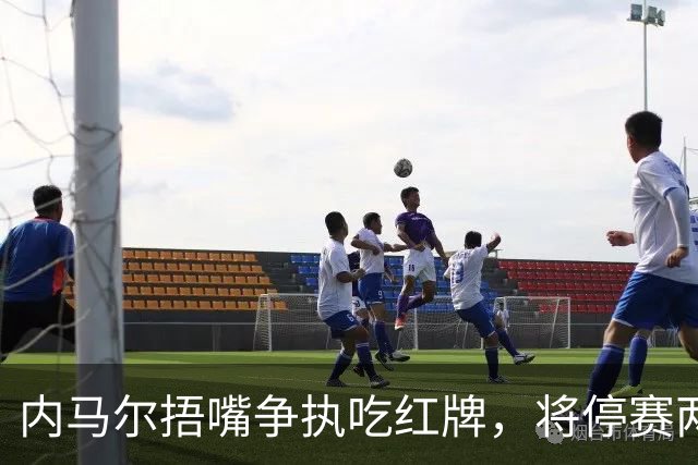 内马尔捂嘴争执吃红牌，将停赛两场