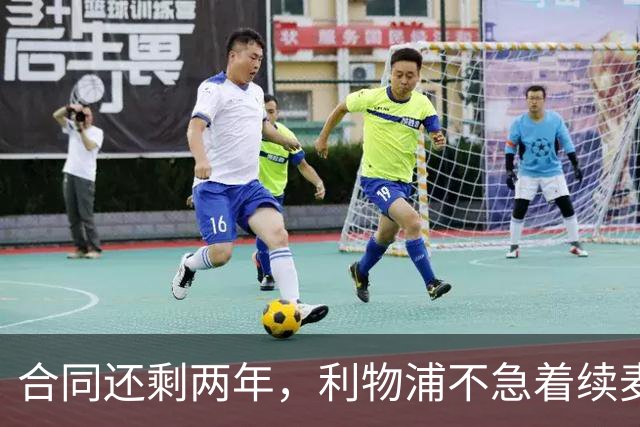 合同还剩两年，利物浦不急着续麦卡利斯特，账算得很清楚