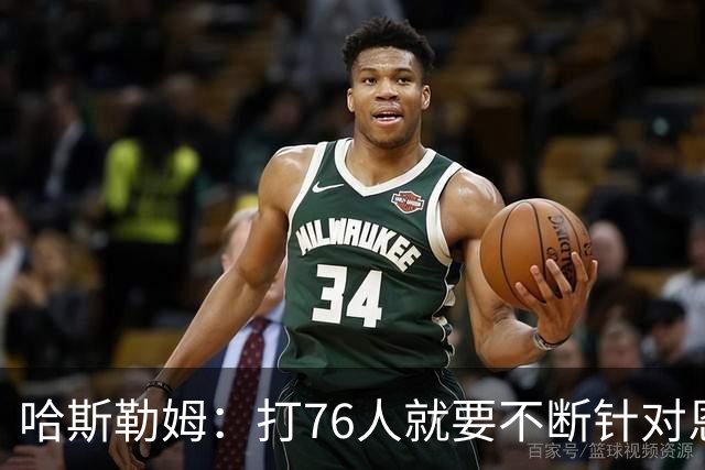 哈斯勒姆：打76人就要不断针对恩比德&老詹 迫使他们陷入犯规麻烦