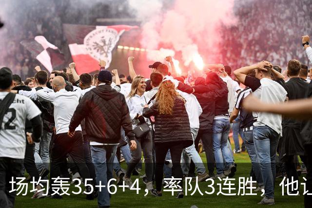 场均轰35+6+4，率队3连胜，他让骑士追悔莫及