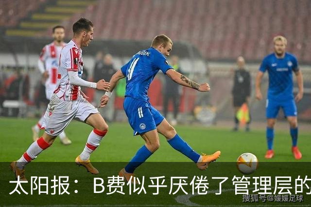 太阳报：B费似乎厌倦了管理层的行为，卡里克需决定是否让其替补