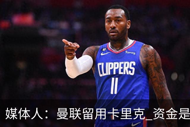 媒体人：曼联留用卡里克 资金是主要原因，高层对此决定并不统一