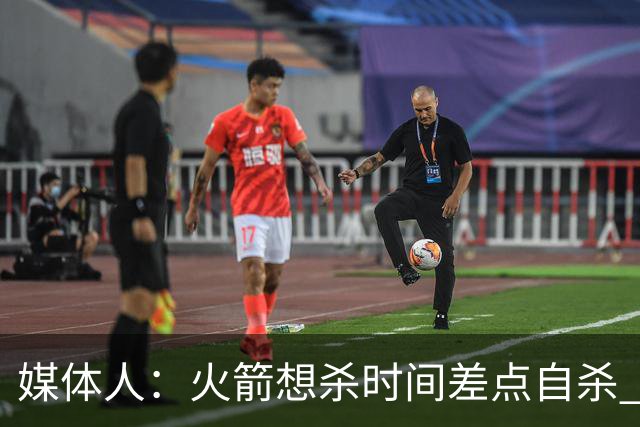 媒体人：火箭想杀时间差点自杀 以后没范乔丹就让申京开边线球吧