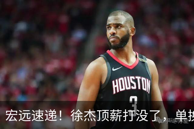 宏远速递！徐杰顶薪打没了，单换杨曦皓成双赢？