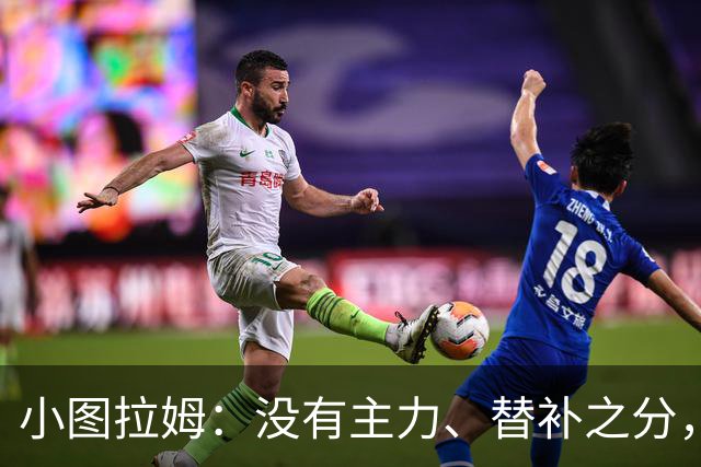 小图拉姆：没有主力、替补之分，国米的球员都能捍卫这件球衣
