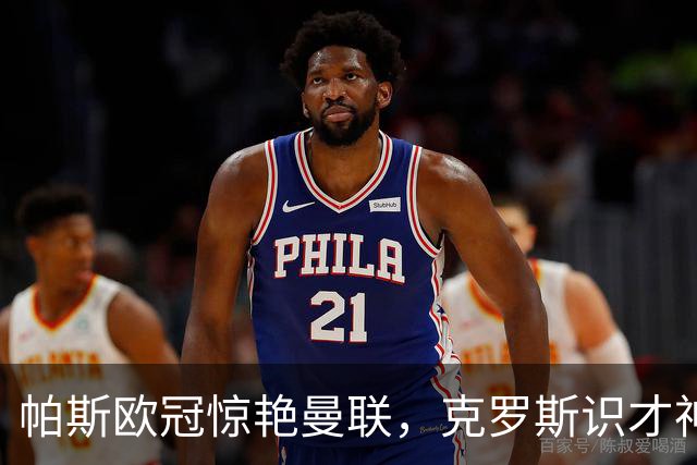 帕斯欧冠惊艳曼联，克罗斯识才神准，皇马回购成悬念