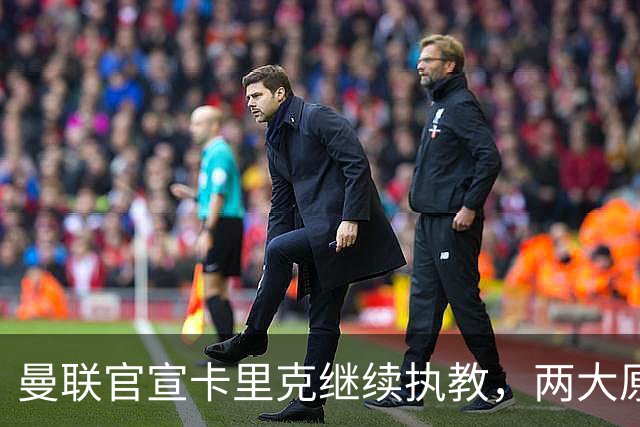 曼联官宣卡里克继续执教，两大原因曝光！挖埃梅里需2000万拉爵请不起