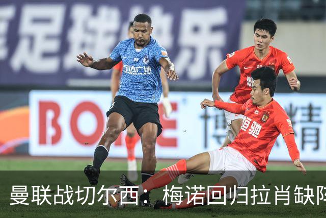 曼联战切尔西：梅诺回归拉肖缺阵，马奎尔里程碑