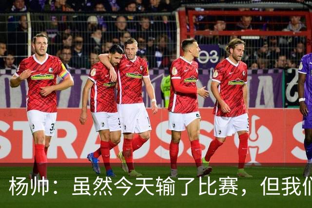 杨帅：虽然今天输了比赛，但我们的斗志没有减