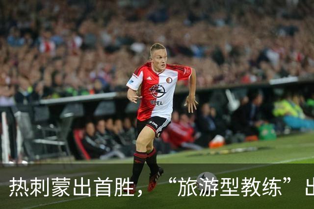 热刺蒙出首胜，“旅游型教练”出国拉练练出世界波×3