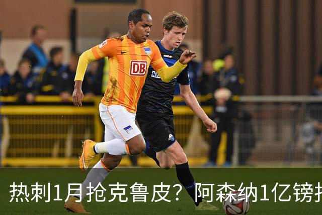 热刺1月抢克鲁皮？阿森纳1亿镑报价考验伯恩茅斯