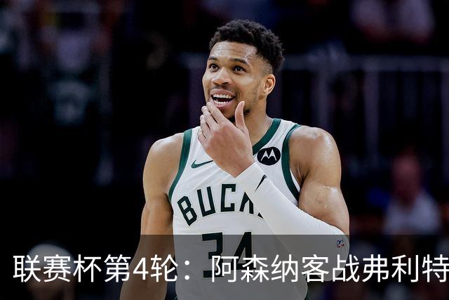 联赛杯第4轮：阿森纳客战弗利特伍德，冲击连续3季八强