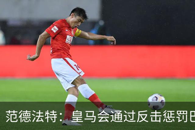 范德法特：皇马会通过反击惩罚巴萨；我看好姆巴佩赢得金球奖