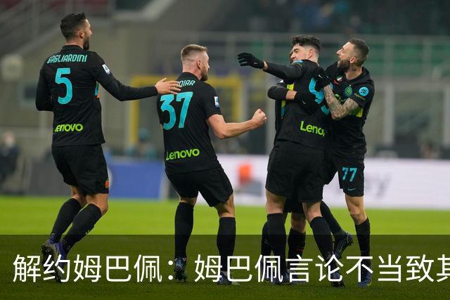 解约姆巴佩：姆巴佩言论不当致其中国市场受影响引热议