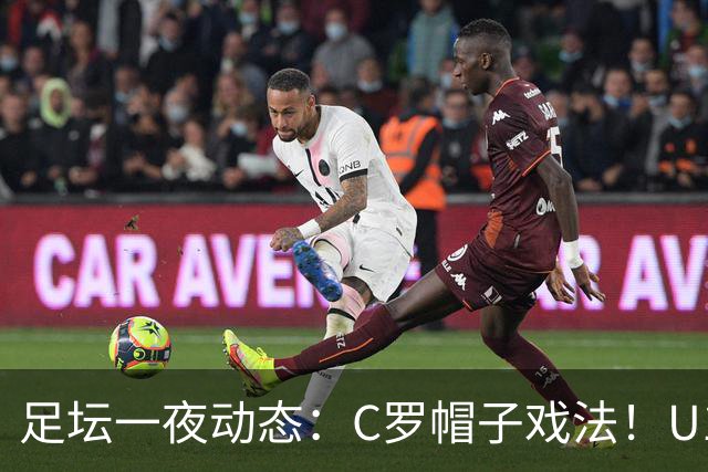 足坛一夜动态：C罗帽子戏法！U17女足点球淘汰法国首进世界杯八强