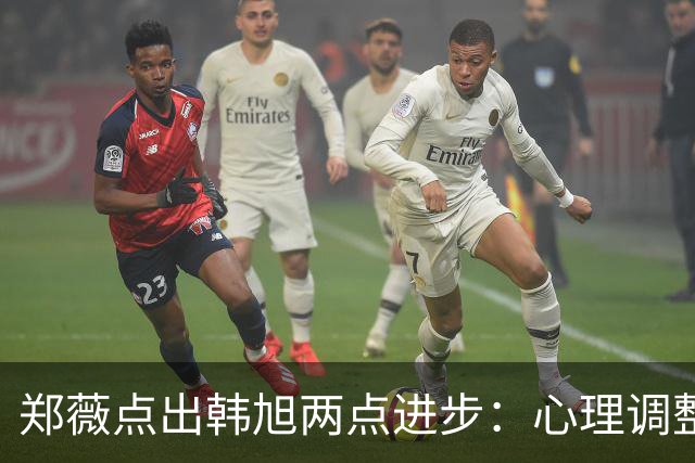 郑薇点出韩旭两点进步：心理调整能力和领导力