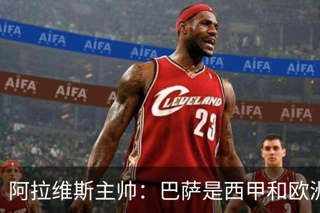 阿拉维斯主帅：巴萨是西甲和欧洲的标杆，我看不到弱点