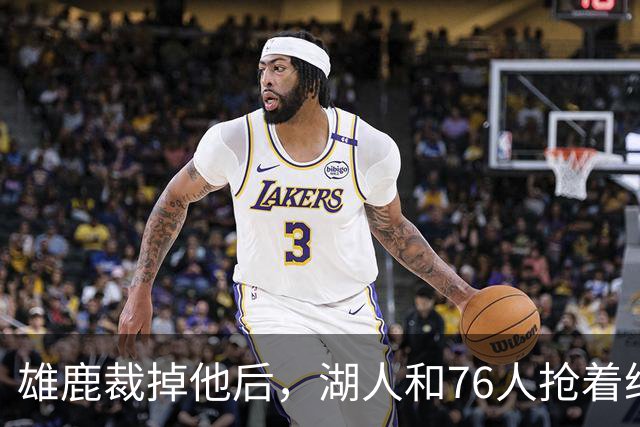 雄鹿裁掉他后，湖人和76人抢着给双向合同，结果人没走