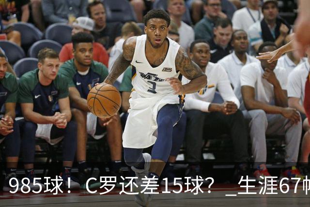 985球！C罗还差15球？ 生涯67帽+第11次完美帽子戏法