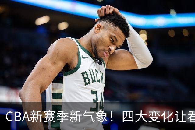 CBA新赛季新气象！四大变化让看点拉满，别傻傻只知道升降级